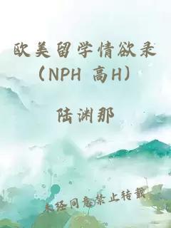 欧美留学情欲录（nph 高h）