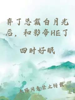 弃了总裁白月光后，和影帝he了