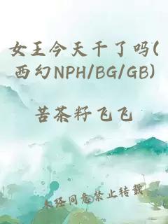 女王今天干了吗(西幻nph/bg/gb)