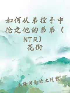 如何从弟控手中抢走他的弟弟（ntr）